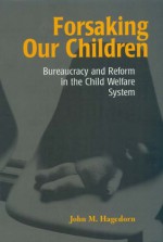 Forsaking Our Children: Bureaucracy and Reform in the Child Welfare System - John M. Hagedorn