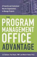 The Program Management Office Advantage: A Powerful and Centralized Way for Organizations to Manage Projects - Lia Tjahjana, Paul Dwyer, Mohsin HABIB