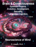 Brain & Consciousness Neuroscience of Mind: Quantum Physics, Evolution, Development, Sexuality, Language, Cognition - R. Joseph