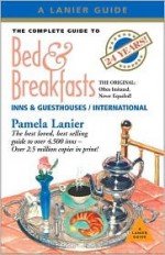 The Complete Guide to Bed & Breakfasts, Inns & Guesthouses: In the United States, Canada, & Worldwide - Pamela Lanier