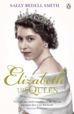 Elizabeth the Queen: The Woman Behind the Throne - Sally Bedell Smith