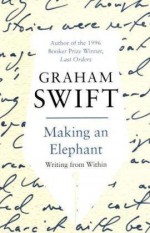 Making an Elephant: Writing from Within - Graham Swift