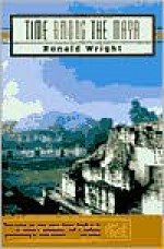 Time Among the Maya: Travels in Belize, Guatemala, and Mexico - Ronald Wright