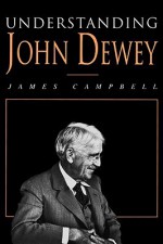 Understanding John Dewey: Nature and Cooperative Intelligence - James Campbell