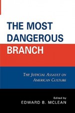 The Most Dangerous Branch: The Judicial Assault on American Culture - Edward B. McLean, George W. Carey, Allan W. Carlson, Hans L. Eicholz, Joseph F. Johnston Jr, Jack Wade Nowlin, Charles E. Rice, Ronald J. Rychlak, DANE STARBUCK, E. Robert Statham Jr.