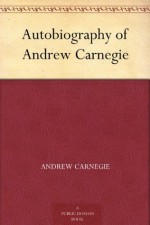 Autobiography of Andrew Carnegie (免费公版书) - Andrew Carnegie, Van Dyke, John Charles