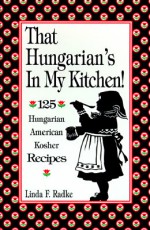 That Hungarian's in My Kitchen: 125 Hungarian American Kosher Recipes - Linda F. Radke