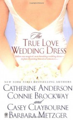 The True Love Wedding Dress - Casey Claybourne, Barbara Metzger, Connie Brockway, Catherine Anderson