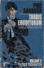 TARDIS Eruditorum - A Critical History of Doctor Who Volume 2: Patrick Troughton - Philip Sandifer