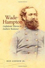 Wade Hampton: Confederate Warrior to Southern Redeemer - Rod Andrew Jr.