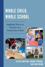 Whole Child, Whole School: Applying Theory to Practice in a Community School - Joanne Ferrara, Jane Santiago, Jane Quinn