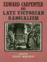 Edward Carpenter and Late Victorian Radicalism - Tony Brown, Thomas N. Corns