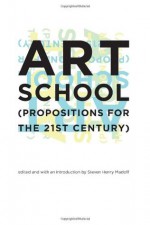 Art School: (Propositions for the 21st Century) - Steven Henry Madoff