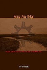 Ruling Pine Ridge: Oglala Lakota Politics from the IRA to Wounded Knee - Akim D. Reinhardt, Clara Sue Kidwell