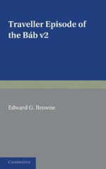 A Traveller's Narrative Written to Illustrate the Episode of the Bab: Volume 2, English Translation and Notes: Edited in the Original Persian, and Translated Into English, with an Introduction and Explanatory Notes - Abdu'l-Bahá, Edward Granville Browne