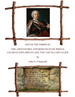 Sound The Pibroch: The Adventures and Romances of Prince Charles Edward Stuart, The Young Chevalier - John Fitzgerald