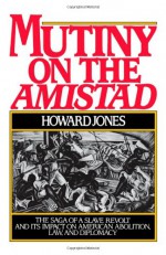 Mutiny on the Amistad: The Saga of a Slave Revolt and Its Impact on American Abolition, Law, and Diplomacy - Howard Jones