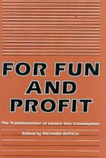 For Fun and Profit: The Transformation of Leisure into Consumption - Richard Butsch, Kathy Peiss, Douglas Gomery, George Lipsitz, Ellen Wartella, John Clarke, Bruce McConachie, Robert W. Snyder, Stephen Hardy, L. Sue Greer, Sharon Mazzarella