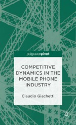 Competitive Dynamics in the Mobile Phone Industry - Claudio Giachetti, Brian Nelson