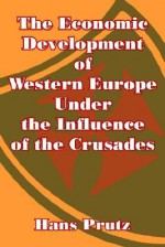 The Economic Development of Western Europe Under the Influence of the Crusades - Hans Prutz