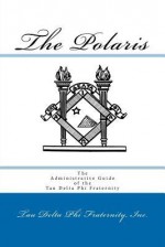 The Polaris: The Administrative Guide of the Tau Delta Phi Fraternity, 3rd Edition - Inc Tau Delta Phi Fraternity, Michael Reuter, Shaun Armhold, Shawn M. Dowiak, Philip Nichtern, Stephen Moulton, Ron Bramsen, Joseph Keber, David Porter, Michael Plagianakos, Joseph Rios