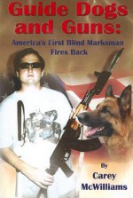 Guide Dogs and Guns: America's First Blind Marksman Fires Back - Carey McWilliams