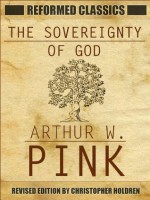 Reformed Classics: The Sovereignty of God Translated Digital Edition - Arthur W. Pink, Christopher Holdren