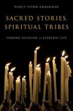 Sacred Stories, Spiritual Tribes: Finding Religion in Everyday Life - Nancy Tatom Ammerman