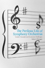 The Perilous Life of Symphony Orchestras - Robert J. Flanagan