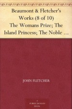 Beaumont & Fletcher's Works (8 of 10) The Womans Prize; The Island Princess; The Noble Gentleman; The Coronation; The Coxcomb - Francis Beaumont, John Fletcher