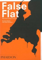 False Flat: Why Dutch Design is so Good - Aaron Betsky, Adam Eeuwens