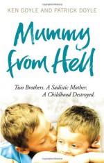 Mummy from Hell: Two Brothers. A Sadistic Mother. A Childhood Destroyed. - Kenneth Doyle