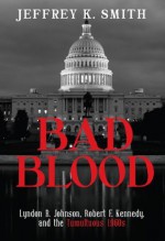 Bad Blood: Lyndon B. Johnson, Robert F. Kennedy, and the Tumultuous 1960s - Jeffrey Smith