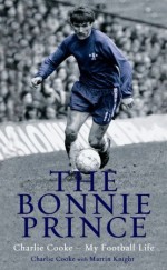 The Bonnie Prince: Charlie Cooke - My Football Life - Charlie Cooke, Martin Knight