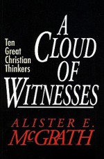 A Cloud of Witnesses: Ten Great Christian Thinkers - Alister E. McGrath