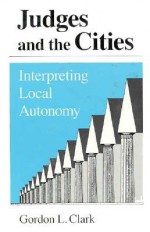 Judges and the Cities: Interpreting Local Autonomy - Gordon L. Clark