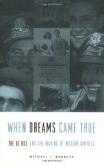 When Dreams Came True: The GI Bill and the Making of Modern America - Michael J. Bennett