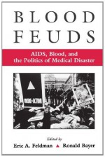 Blood Feuds: AIDS, Blood, and the Politics of Medical Disaster - Eric Feldman, Ronald Bayer