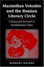 Maximilian Voloshin and the Russian Literary Circle: Culture and Survival in Revolutionary Times - Barbara Walker