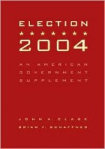 Election 2004: An American Government Supplement - John A. Clark, Brian F. Schaffner