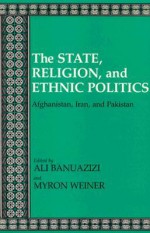 The State, Religion, and Ethnic Politics: Afghanistan, Iran, and Pakistan - Ali Banuazizi, Myron Weiner