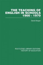 The Teaching of English in Schools: 1900-1970 - David Shayer