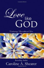 Love Like God: Embracing Unconditional Love - Paramahamsa Nithyananda, Judy Kuriansky, Jennifer Hicks, Tom Wright, Jacquie Jordan, Shirley Mitchell, Rick Lannoye, Gayle Gregory, Robin Craig, Roy Nelson, Lisa Gibson, Lorelei Shellist, K.L. Belvin, Cliff Snider, Nicole Lanning, Crystal Dwyer, Caroline A. Shearer, Sharm