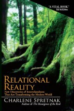 RELATIONAL REALITY: New Discoveries of Interrelatedness That Are Transforming the Modern World - Charlene Spretnak