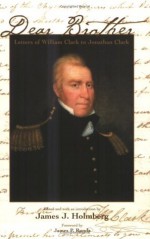 Dear Brother: Letters of William Clark to Jonathan Clark - William Clark, James J. Holmberg