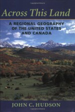 Across This Land: A Regional Geography of the United States and Canada - John C. Hudson