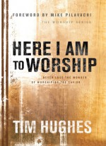 Here I Am to Worship: Never Lose The Wonder Of Worshipping The Savior - Tim Hughes