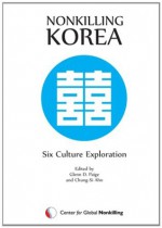 Nonkilling Korea: Six Culture Exploration - Glenn D. Paige, Sung Chul Yang, Jang-seok Kang, Michael N. Nagler, Stephanie N. Van Hook, Dahua Tang, Mitsuo Okamoto, Tamayo Okamoto, Tatiana Yakushkina, William V. Smirnov, Chung-Si Ahn