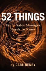 52 Things Every Sales Manager Needs to Know - Carl F.H. Henry