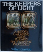 The Keepers of Light: A history & working guide to early photographic processes - William Crawford, John Alcorn